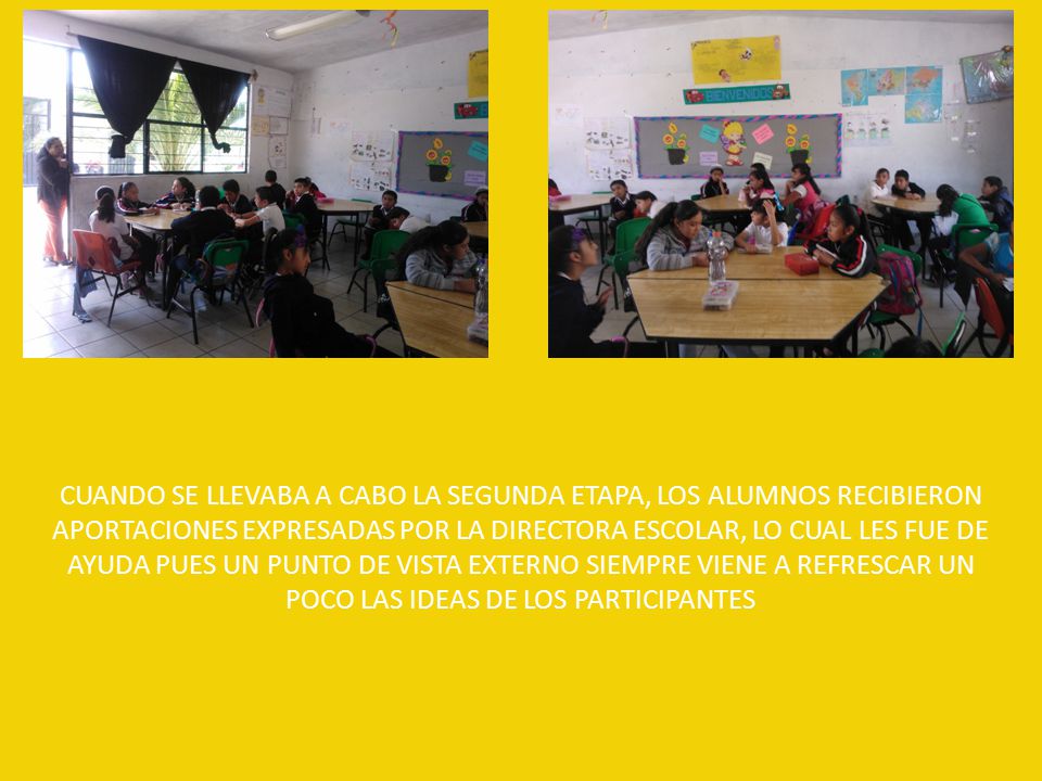 CUANDO SE LLEVABA A CABO LA SEGUNDA ETAPA, LOS ALUMNOS RECIBIERON APORTACIONES EXPRESADAS POR LA DIRECTORA ESCOLAR, LO CUAL LES FUE DE AYUDA PUES UN PUNTO DE VISTA EXTERNO SIEMPRE VIENE A REFRESCAR UN POCO LAS IDEAS DE LOS PARTICIPANTES