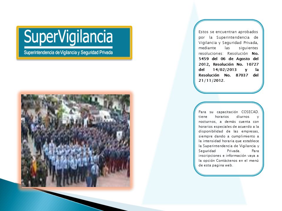 Estos se encuentran aprobados por la Superintendencia de Vigilancia y Seguridad Privada, mediante las siguientes resoluciones: Resolución No del 06 de Agosto del 2012, Resolución No del 14/02/2013 y la Resolución No del 21/11/2012.