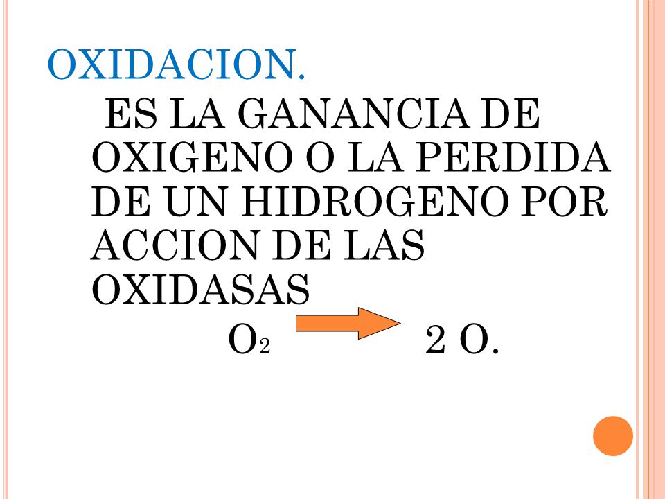 OXIDACION. ES LA GANANCIA DE OXIGENO O LA PERDIDA DE UN HIDROGENO POR ACCION DE LAS OXIDASAS O2 2 O.