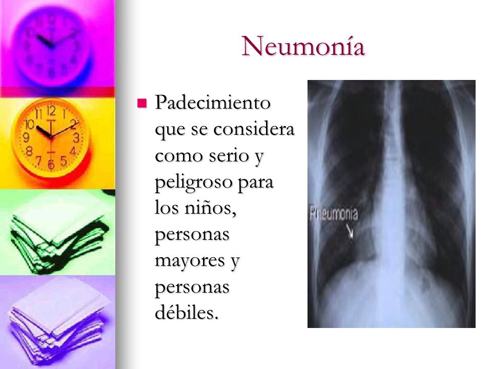 Neumonía Padecimiento que se considera como serio y peligroso para los niños, personas mayores y personas débiles.