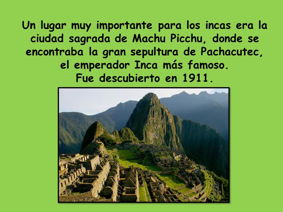 Un lugar muy importante para los incas era la ciudad sagrada de Machu Picchu, donde se encontraba la gran sepultura de Pachacutec, el emperador Inca más famoso.