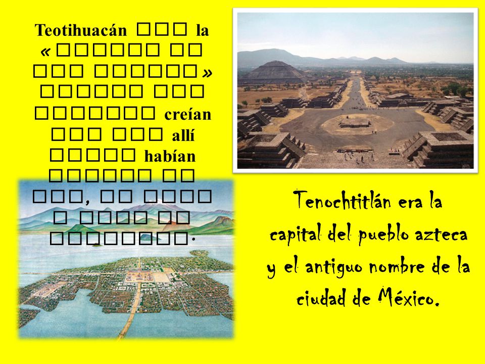 Teotihuacán era la « ciudad de los dioses » porque los aztecas creían que era allí donde habían nacido el sol, la luna y todo el universo.