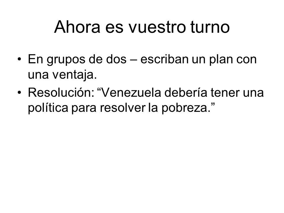 Ahora es vuestro turno En grupos de dos – escriban un plan con una ventaja.