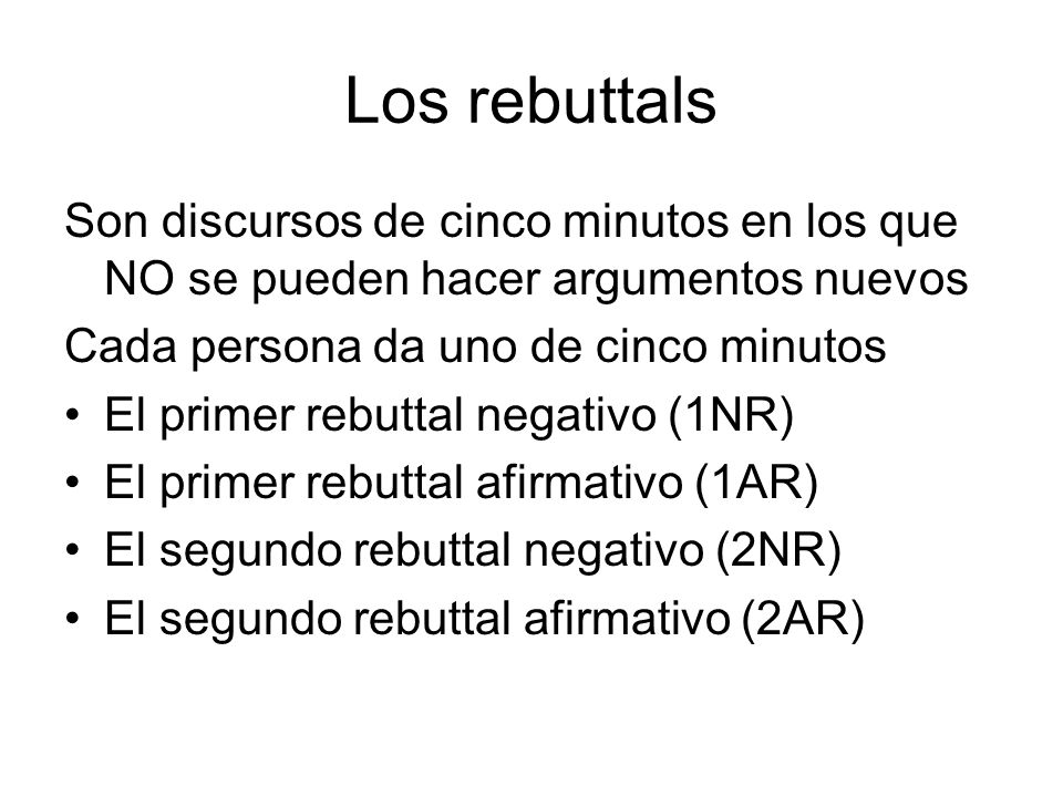 Los rebuttals Son discursos de cinco minutos en los que NO se pueden hacer argumentos nuevos. Cada persona da uno de cinco minutos.