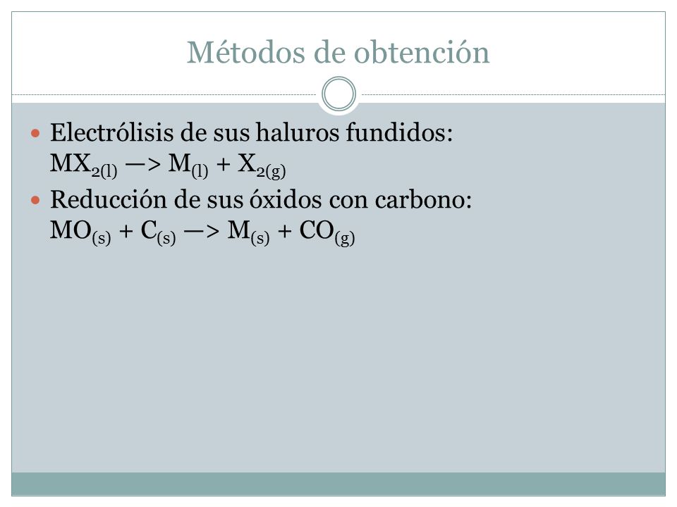 Métodos de obtención Electrólisis de sus haluros fundidos: MX2(l) —> M(l) + X2(g)