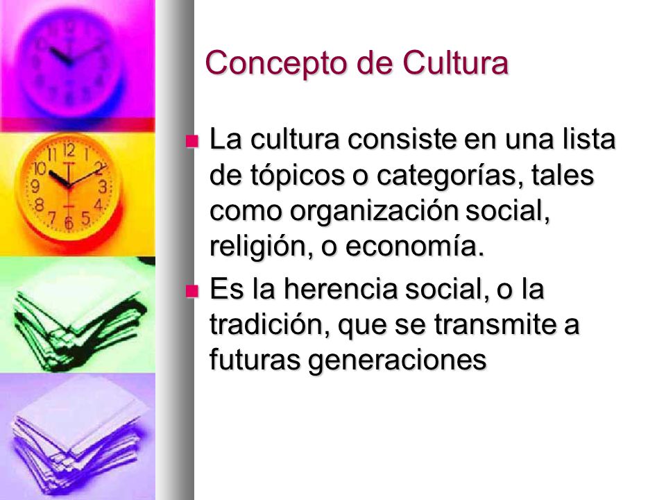 Concepto de Cultura La cultura consiste en una lista de tópicos o categorías, tales como organización social, religión, o economía.