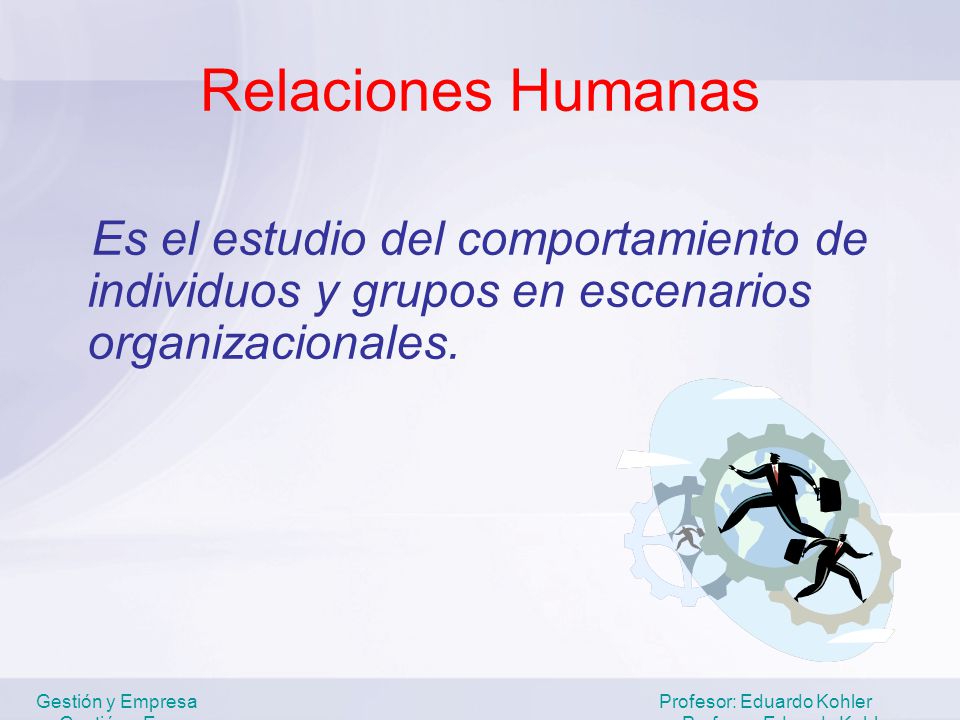 Relaciones Humanas Es el estudio del comportamiento de individuos y grupos en escenarios organizacionales.