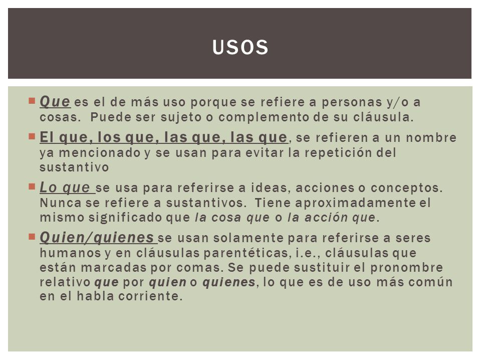 Usos Que es el de más uso porque se refiere a personas y/o a cosas. Puede ser sujeto o complemento de su cláusula.