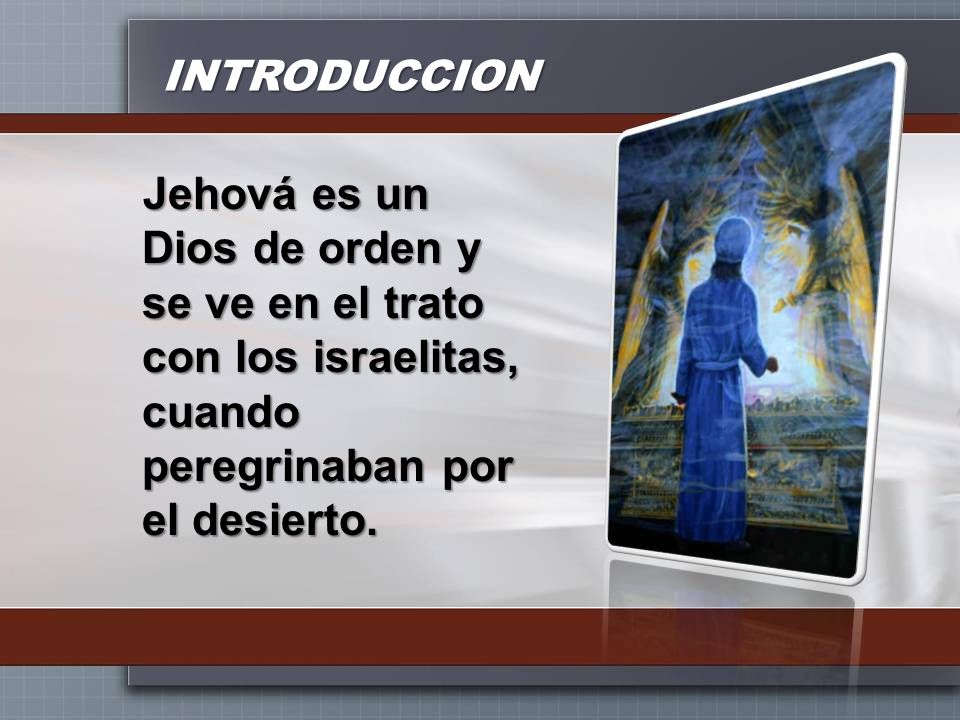 INTRODUCCION Jehová es un Dios de orden y se ve en el trato con los israelitas, cuando peregrinaban por el desierto.