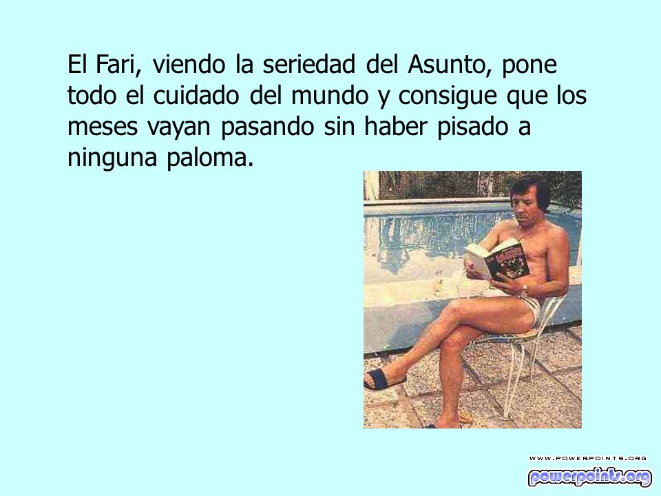 El Fari, viendo la seriedad del Asunto, pone todo el cuidado del mundo y consigue que los meses vayan pasando sin haber pisado a ninguna paloma.