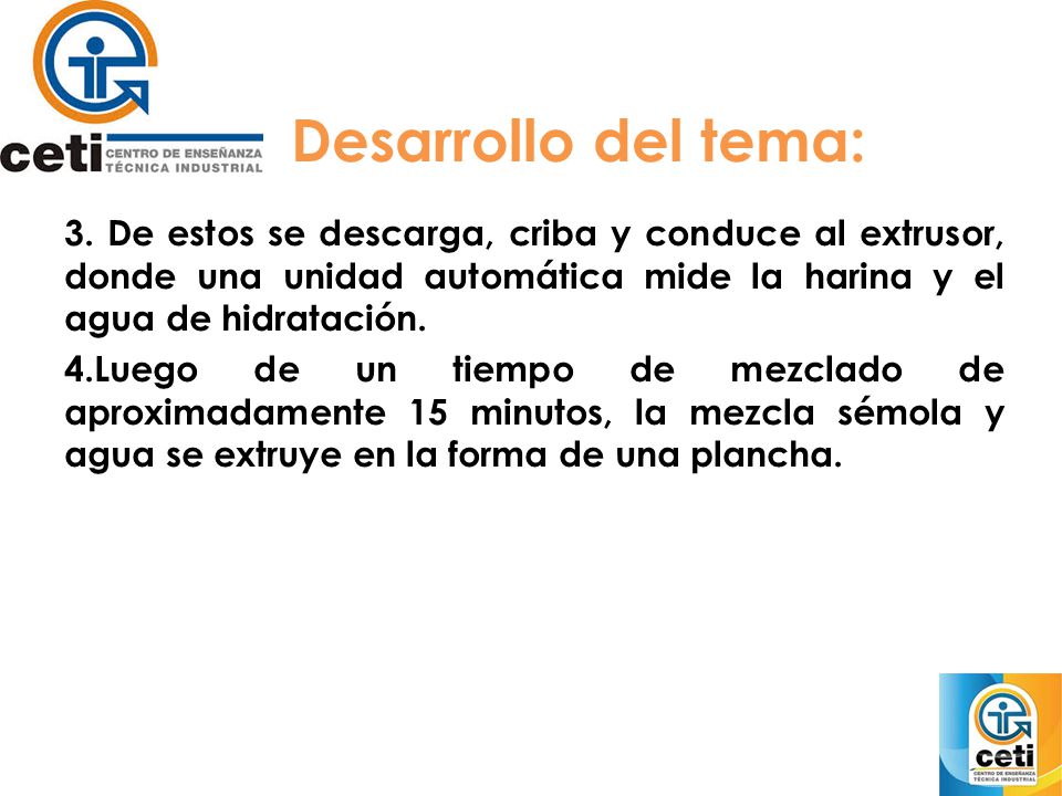 Desarrollo del tema: 3. De estos se descarga, criba y conduce al extrusor, donde una unidad automática mide la harina y el agua de hidratación.