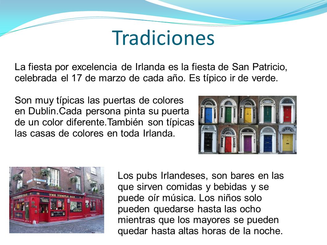 Tradiciones La fiesta por excelencia de Irlanda es la fiesta de San Patricio, celebrada el 17 de marzo de cada año. Es típico ir de verde.
