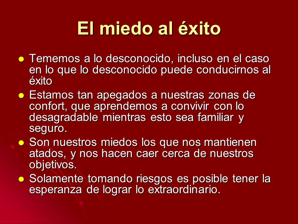 El miedo al éxito Tememos a lo desconocido, incluso en el caso en lo que lo desconocido puede conducirnos al éxito.