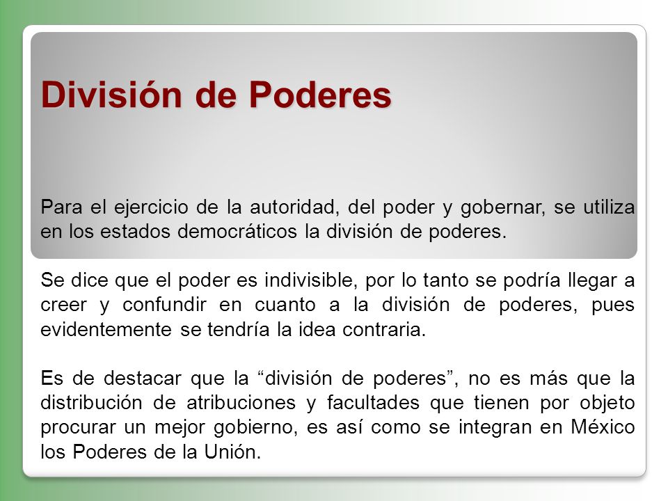 División de Poderes Para el ejercicio de la autoridad, del poder y gobernar, se utiliza en los estados democráticos la división de poderes.