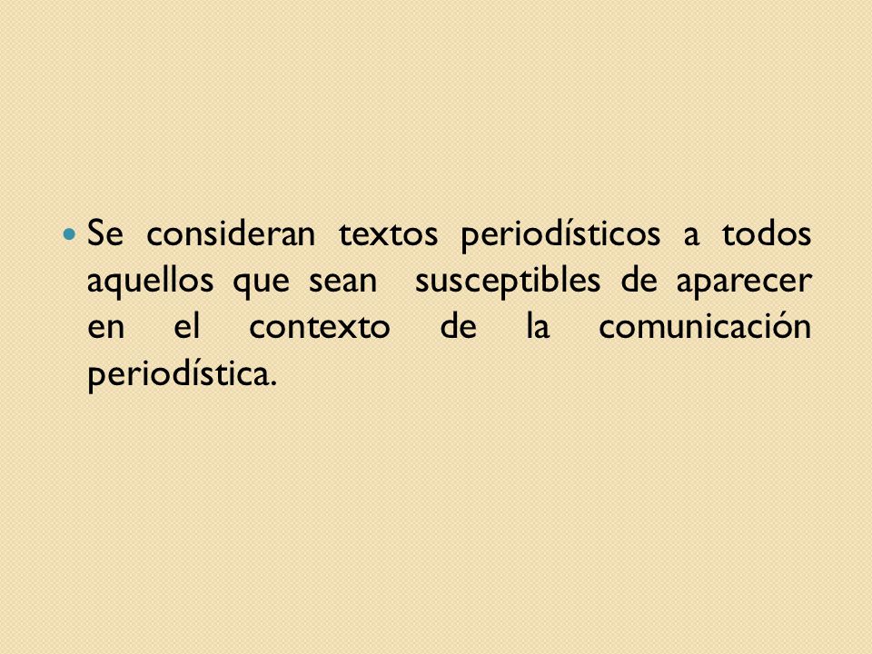 Se consideran textos periodísticos a todos aquellos que sean susceptibles de aparecer en el contexto de la comunicación periodística.