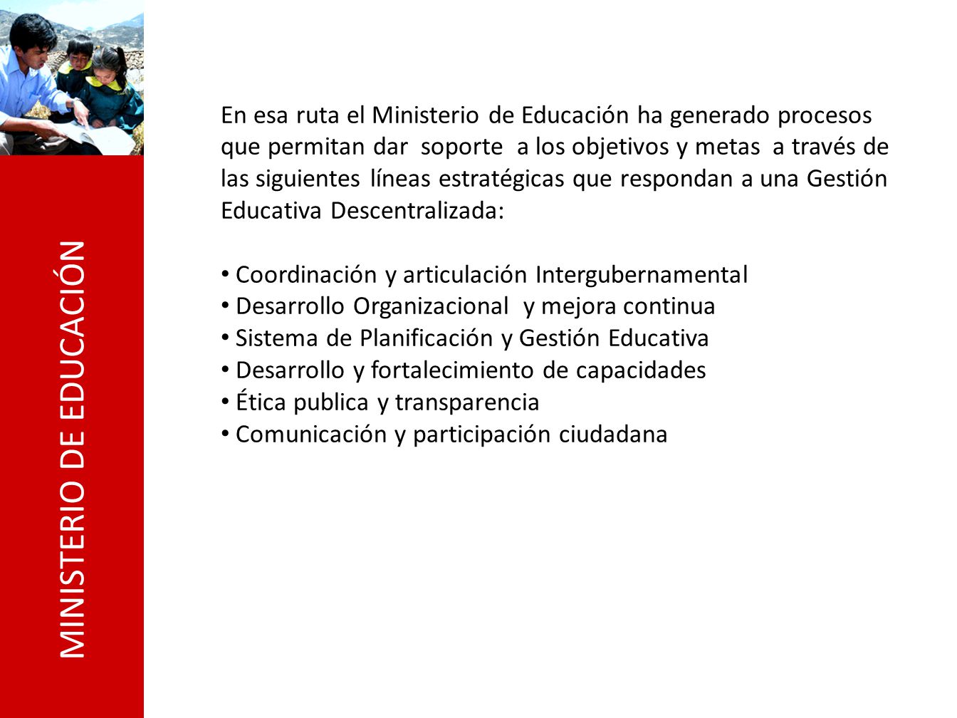 En esa ruta el Ministerio de Educación ha generado procesos que permitan dar soporte a los objetivos y metas a través de las siguientes líneas estratégicas que respondan a una Gestión Educativa Descentralizada: