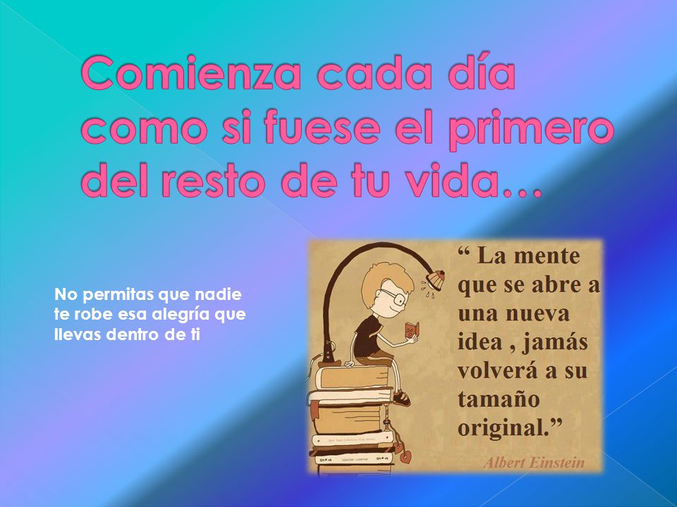 Comienza cada día como si fuese el primero del resto de tu vida…