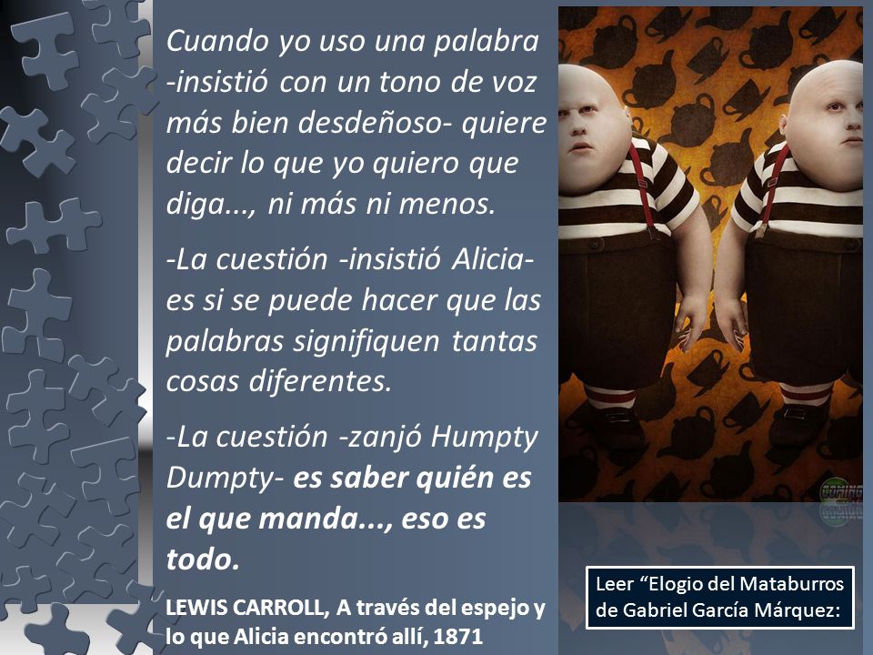 Cuando yo uso una palabra -insistió con un tono de voz más bien desdeñoso- quiere decir lo que yo quiero que diga..., ni más ni menos.