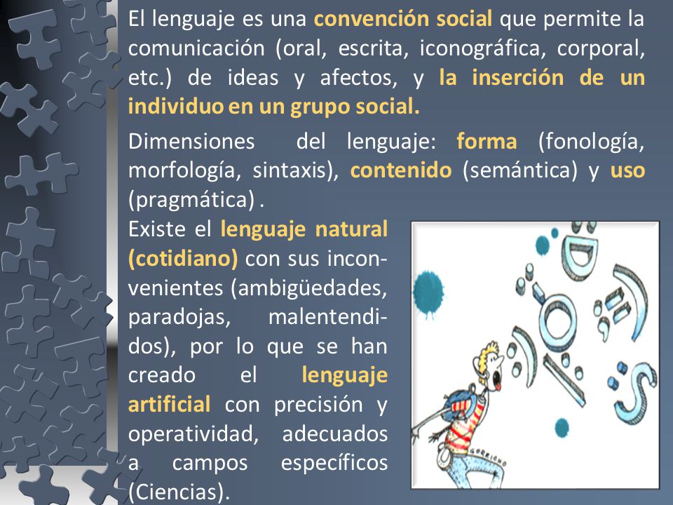 El lenguaje es una convención social que permite la comunicación (oral, escrita, iconográfica, corporal, etc.) de ideas y afectos, y la inserción de un individuo en un grupo social.