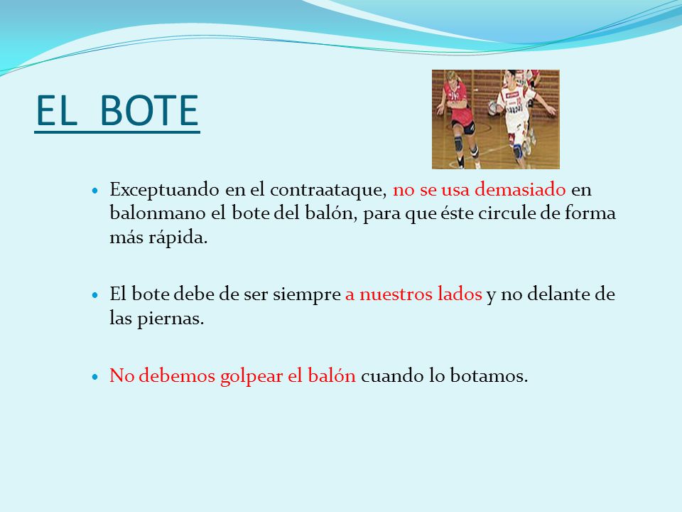 EL BOTE Exceptuando en el contraataque, no se usa demasiado en balonmano el bote del balón, para que éste circule de forma más rápida.