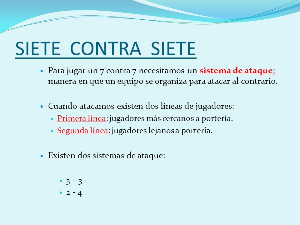 SIETE CONTRA SIETE Para jugar un 7 contra 7 necesitamos un sistema de ataque; manera en que un equipo se organiza para atacar al contrario.
