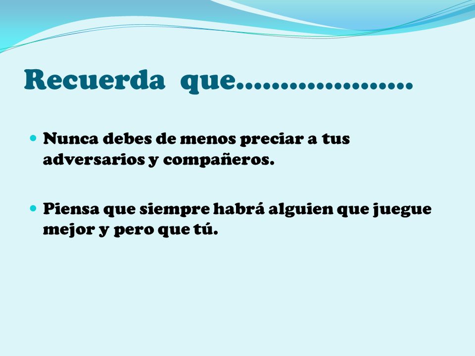 Recuerda que……………….. Nunca debes de menos preciar a tus adversarios y compañeros.