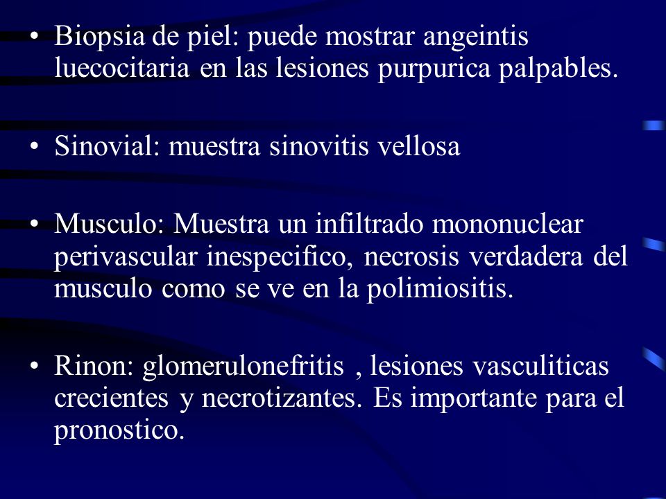 Biopsia de piel: puede mostrar angeintis luecocitaria en las lesiones purpurica palpables.