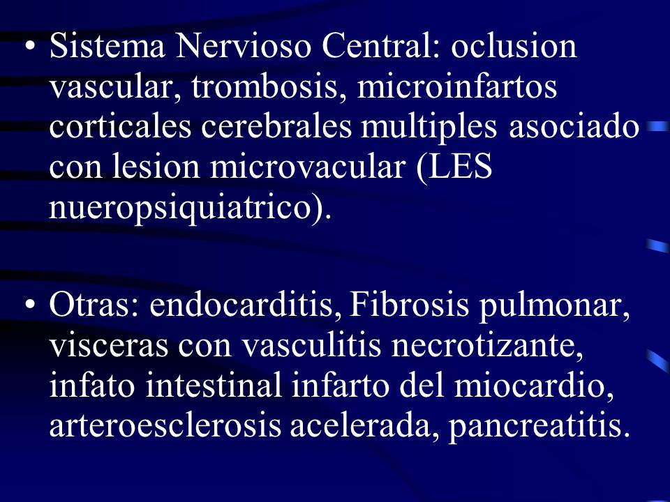 Sistema Nervioso Central: oclusion vascular, trombosis, microinfartos corticales cerebrales multiples asociado con lesion microvacular (LES nueropsiquiatrico).