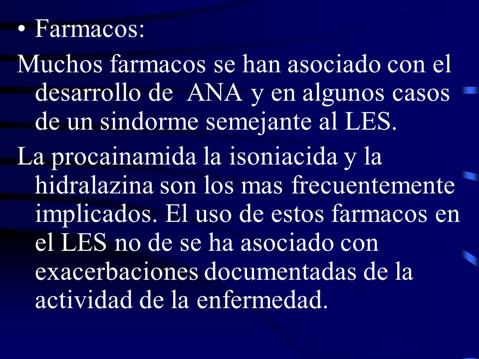 Farmacos: Muchos farmacos se han asociado con el desarrollo de ANA y en algunos casos de un sindorme semejante al LES.