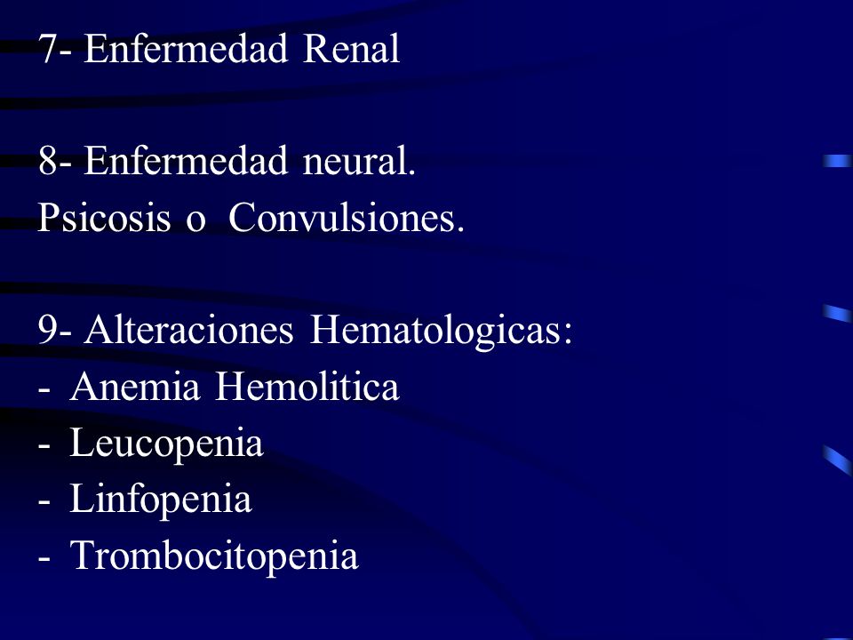 7- Enfermedad Renal 8- Enfermedad neural. Psicosis o Convulsiones. 9- Alteraciones Hematologicas: