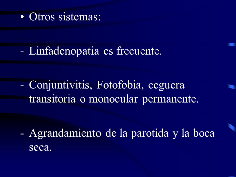 Otros sistemas: Linfadenopatia es frecuente. Conjuntivitis, Fotofobia, ceguera transitoria o monocular permanente.
