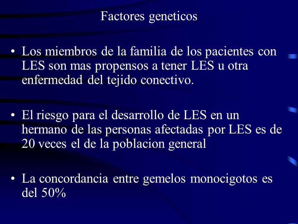Factores geneticos Los miembros de la familia de los pacientes con LES son mas propensos a tener LES u otra enfermedad del tejido conectivo.