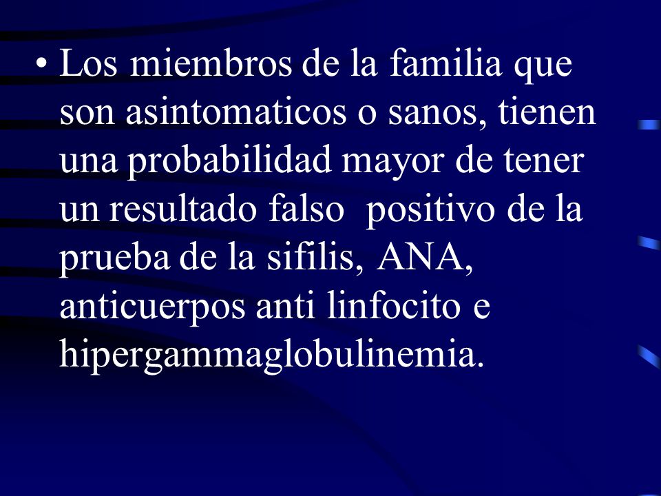 Los miembros de la familia que son asintomaticos o sanos, tienen una probabilidad mayor de tener un resultado falso positivo de la prueba de la sifilis, ANA, anticuerpos anti linfocito e hipergammaglobulinemia.