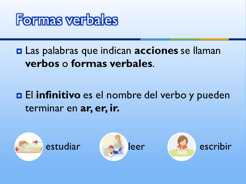 Formas verbales Las palabras que indican acciones se llaman verbos o formas verbales.