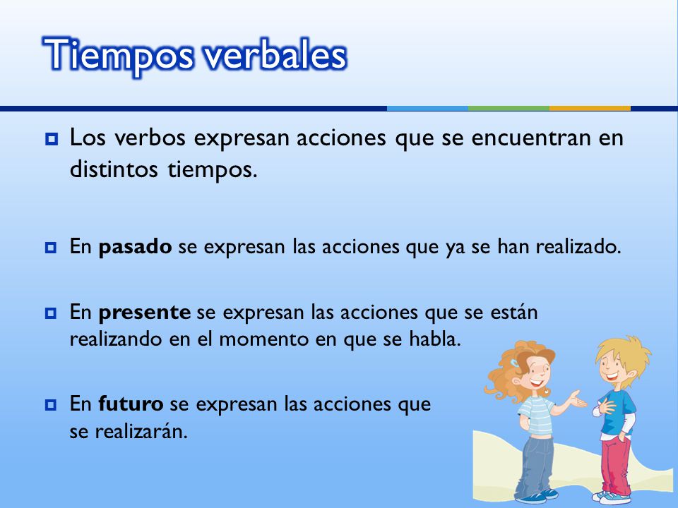 Tiempos verbales Los verbos expresan acciones que se encuentran en distintos tiempos. En pasado se expresan las acciones que ya se han realizado.