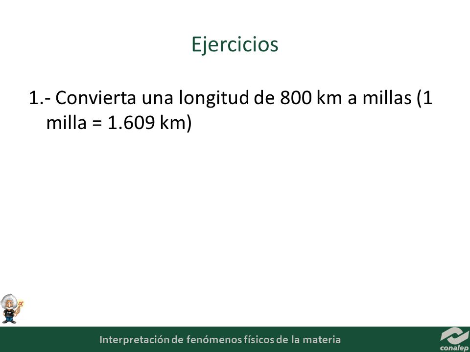 Ejercicios 1.- Convierta una longitud de 800 km a millas (1 milla = km)