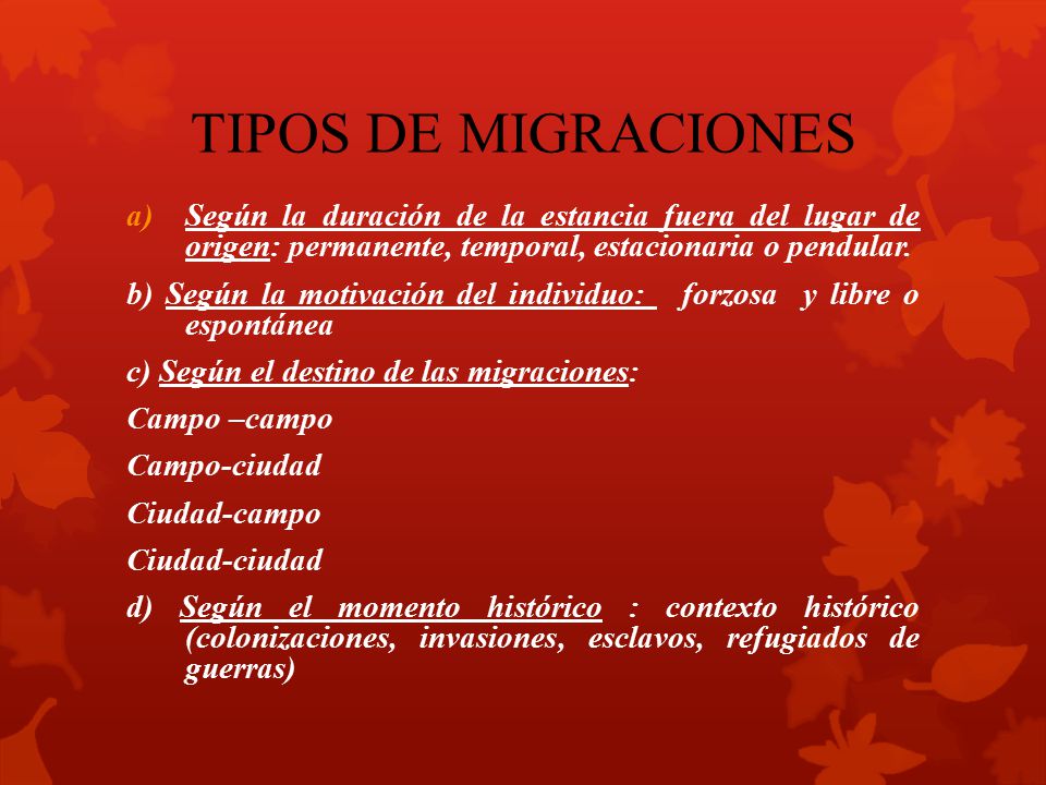 TIPOS DE MIGRACIONES Según la duración de la estancia fuera del lugar de origen: permanente, temporal, estacionaria o pendular.