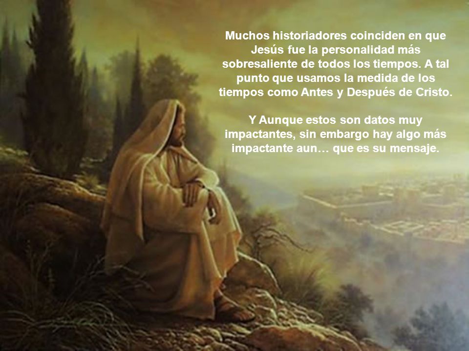Muchos historiadores coinciden en que Jesús fue la personalidad más sobresaliente de todos los tiempos. A tal punto que usamos la medida de los tiempos como Antes y Después de Cristo.