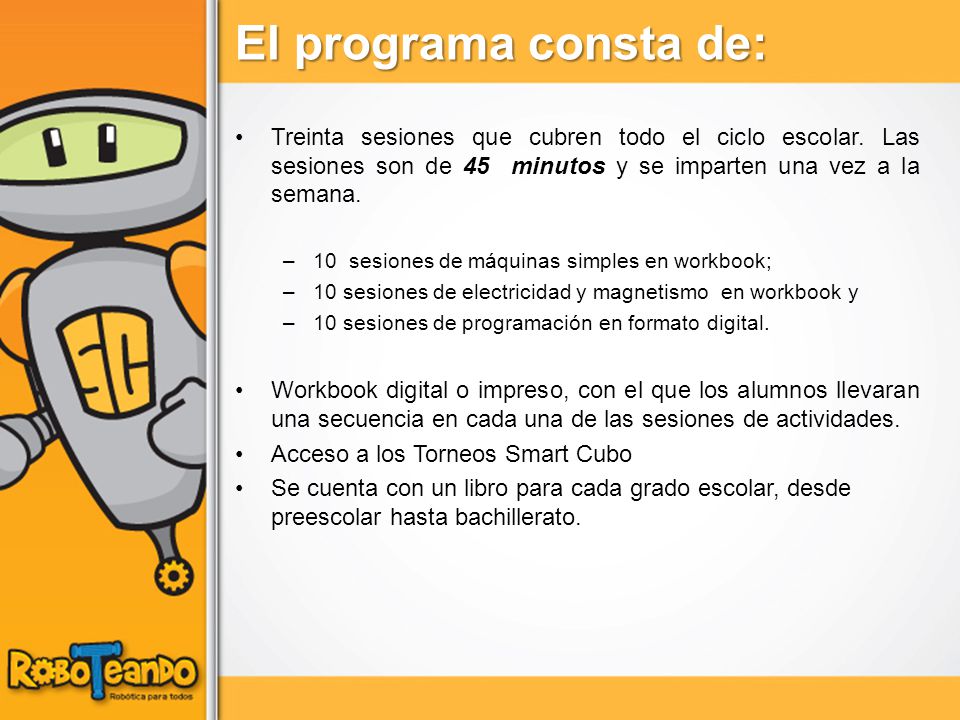 El programa consta de: Treinta sesiones que cubren todo el ciclo escolar. Las sesiones son de 45 minutos y se imparten una vez a la semana.