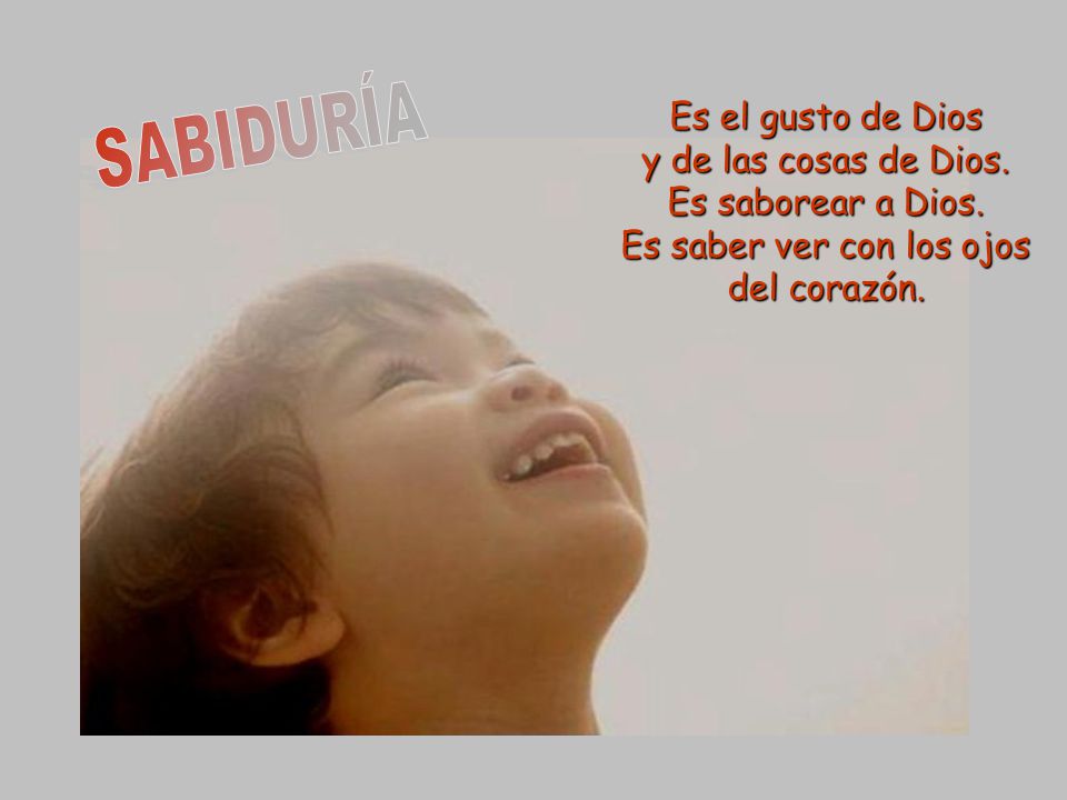 SABIDURÍA Es el gusto de Dios y de las cosas de Dios.