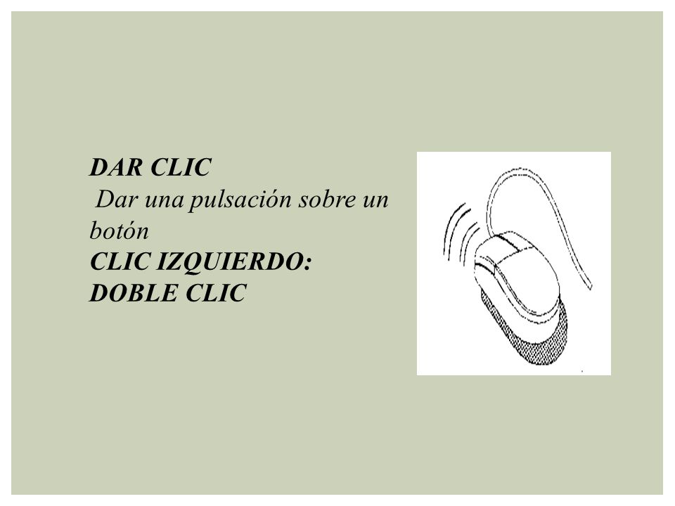 DAR CLIC Dar una pulsación sobre un botón CLIC IZQUIERDO: DOBLE CLIC
