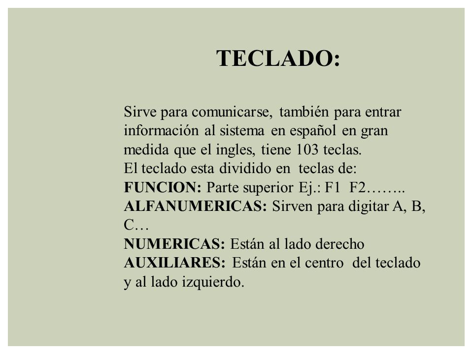 TECLADO: Sirve para comunicarse, también para entrar información al sistema en español en gran medida que el ingles, tiene 103 teclas.