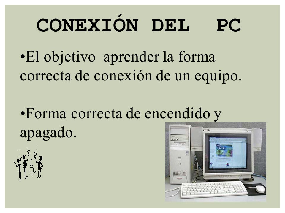 CONEXIÓN DEL PC El objetivo aprender la forma correcta de conexión de un equipo.