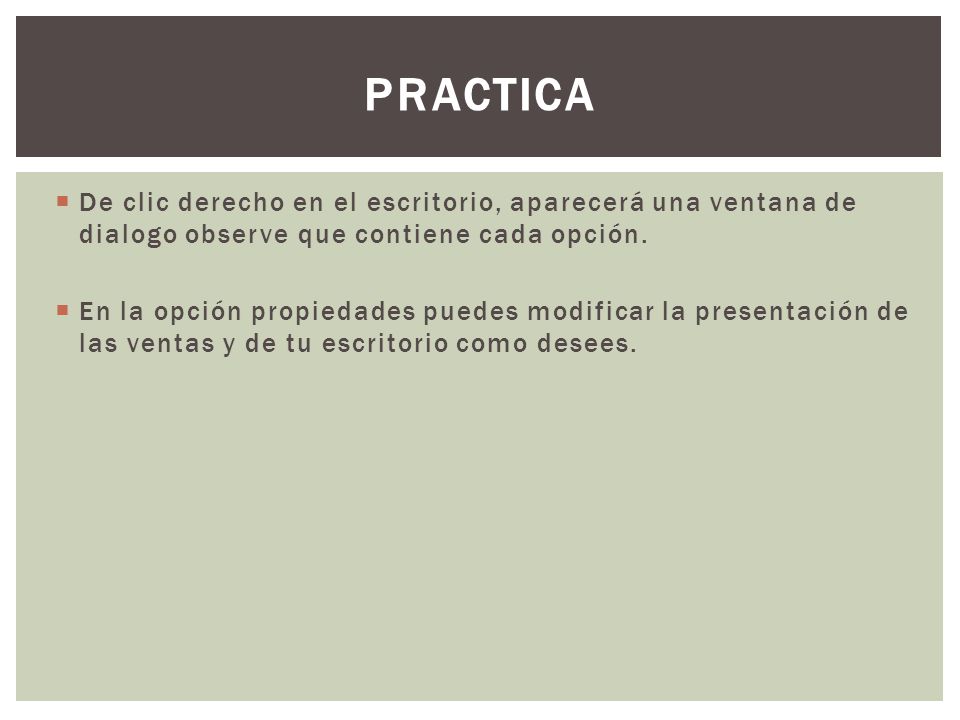 PRACTICA De clic derecho en el escritorio, aparecerá una ventana de dialogo observe que contiene cada opción.
