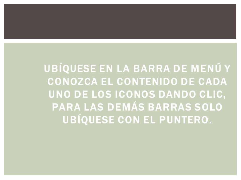 Ubíquese en la barra de menú y conozca el contenido de cada uno de los iconos dando clic, para las demás barras solo ubíquese con el puntero.