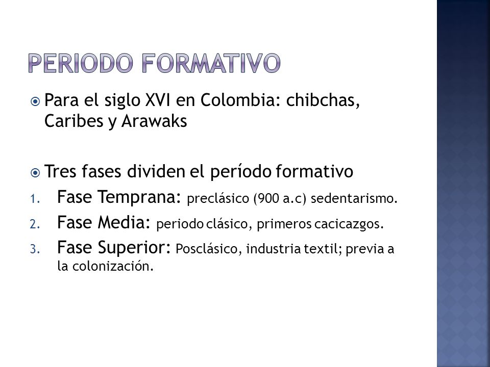 Periodo formativo Para el siglo XVI en Colombia: chibchas, Caribes y Arawaks. Tres fases dividen el período formativo.