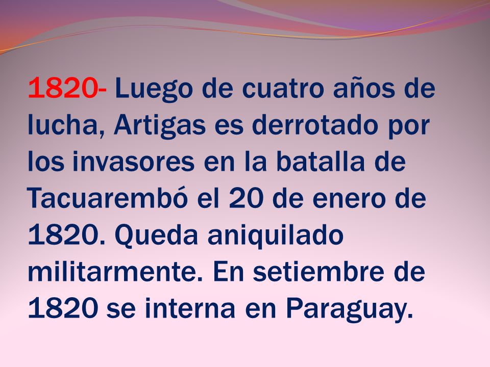 1820- Luego de cuatro años de lucha, Artigas es derrotado por los invasores en la batalla de Tacuarembó el 20 de enero de 1820.