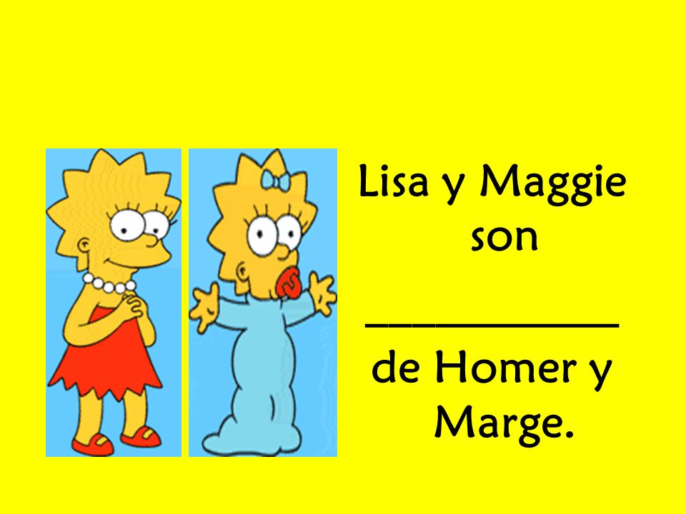 Lisa y Maggie son ___________ de Homer y Marge.