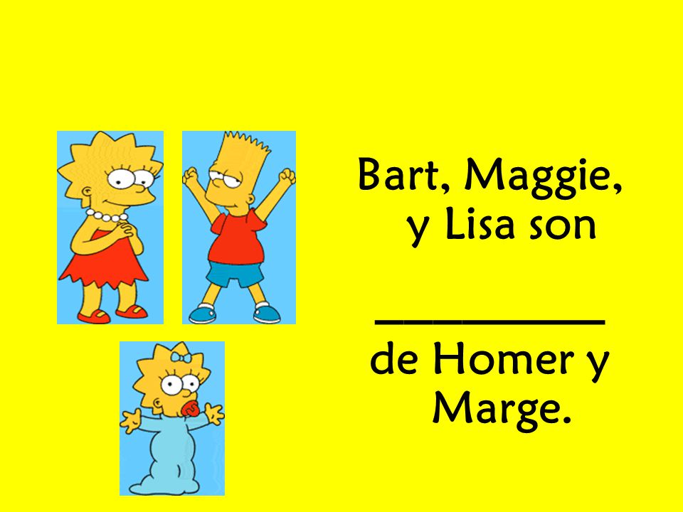 Bart, Maggie, y Lisa son ________ de Homer y Marge.
