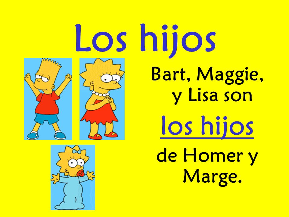 Los hijos Bart, Maggie, y Lisa son los hijos de Homer y Marge.